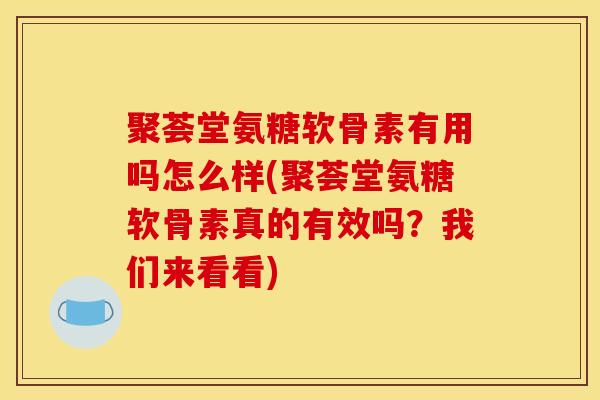 聚荟堂氨糖软骨素有用吗怎么样(聚荟堂氨糖软骨素真的有效吗？我们来看看)