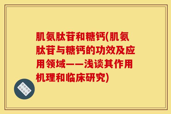 肌氨肽苷和糖钙(肌氨肽苷与糖钙的功效及应用领域——浅谈其作用机理和临床研究) 肌氨肽苷和糖钙(肌氨肽苷与糖钙的功效及应用领域——浅谈其作用机理和临床研究)
