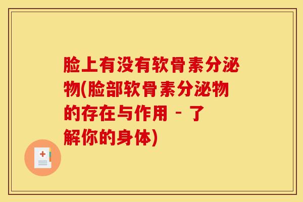 脸上有没有软骨素分泌物(脸部软骨素分泌物的存在与作用 - 了解你的身体)