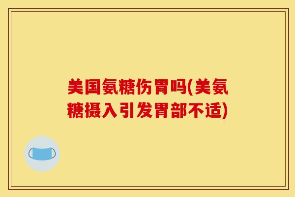 美国氨糖伤胃吗(美氨糖摄入引发胃部不适)