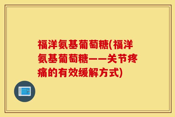 福洋氨基葡萄糖(福洋氨基葡萄糖——关节疼痛的有效缓解方式)