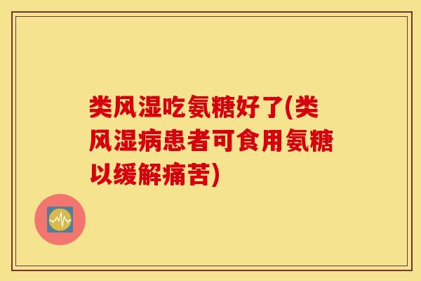 类风湿吃氨糖好了(类风湿病患者可食用氨糖以缓解痛苦) 类风湿吃氨糖好了(类风湿病患者可食用氨糖以缓解痛苦)