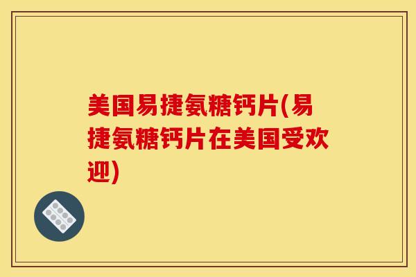 美国易捷氨糖钙片(易捷氨糖钙片在美国受欢迎)