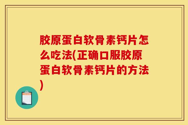胶原蛋白软骨素钙片怎么吃法(正确口服胶原蛋白软骨素钙片的方法)