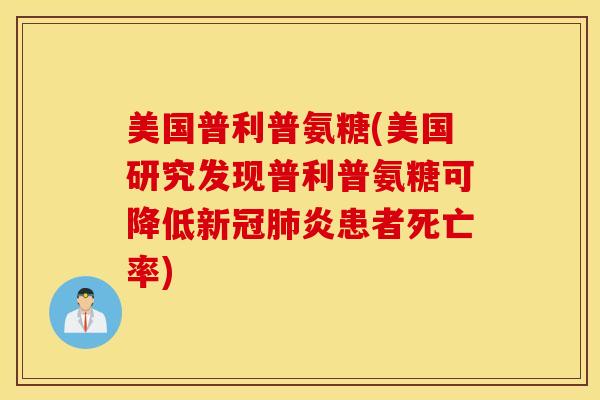 美国普利普氨糖(美国研究发现普利普氨糖可降低新冠肺炎患者死亡率)