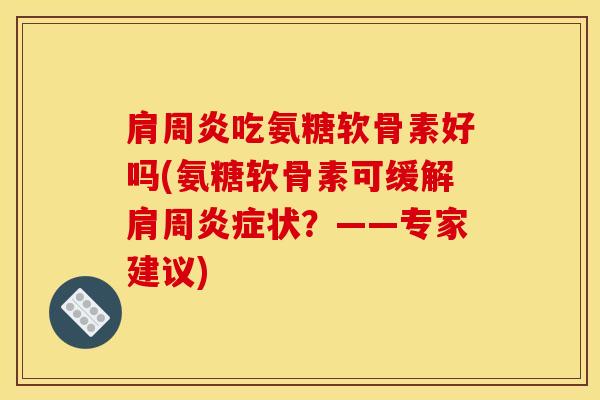 肩周炎吃氨糖软骨素好吗(氨糖软骨素可缓解肩周炎症状？——专家建议)