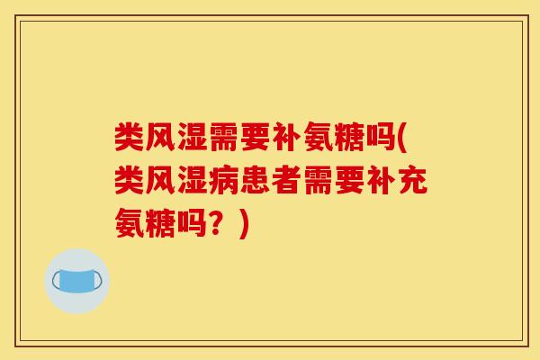 类风湿需要补氨糖吗(类风湿病患者需要补充氨糖吗？)