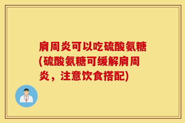 肩周炎可以吃硫酸氨糖(硫酸氨糖可缓解肩周炎,注意饮食搭配) 肩周炎可以吃硫酸氨糖(硫酸氨糖可缓解肩周炎,注意饮食搭配)
