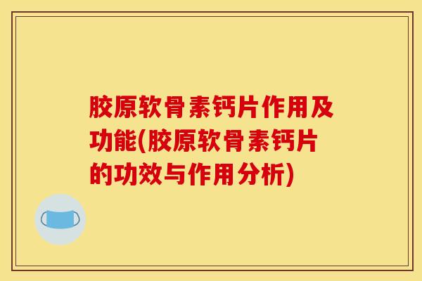 胶原软骨素钙片作用及功能(胶原软骨素钙片的功效与作用分析)