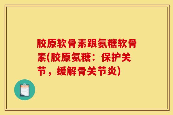 胶原软骨素跟氨糖软骨素(胶原氨糖：保护关节，缓解骨关节炎)