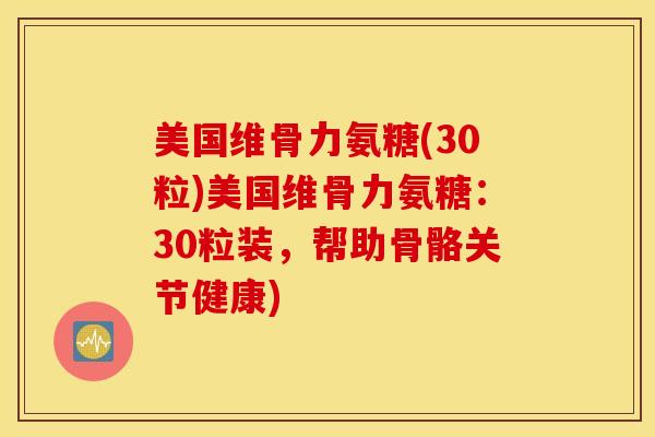 美国维骨力氨糖(30粒)美国维骨力氨糖：30粒装，帮助骨骼关节健康)