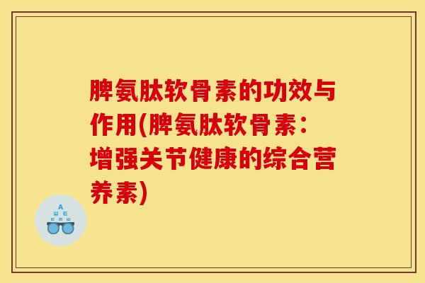 脾氨肽软骨素的功效与作用(脾氨肽软骨素：增强关节健康的综合营养素)
