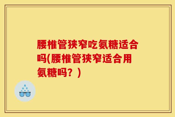 腰椎管狭窄吃氨糖适合吗(腰椎管狭窄适合用氨糖吗？)