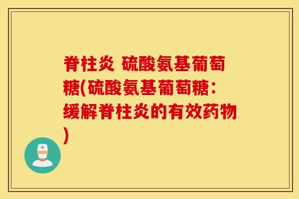 脊柱炎 硫酸氨基葡萄糖(硫酸氨基葡萄糖：缓解脊柱炎的有效药物)