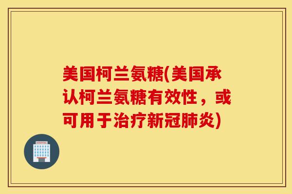 美国柯兰氨糖(美国承认柯兰氨糖有效性，或可用于治疗新冠肺炎)
