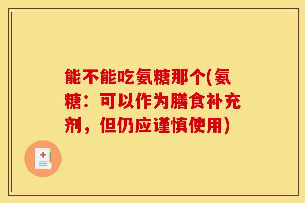 能不能吃氨糖那个(氨糖：可以作为膳食补充剂，但仍应谨慎使用)