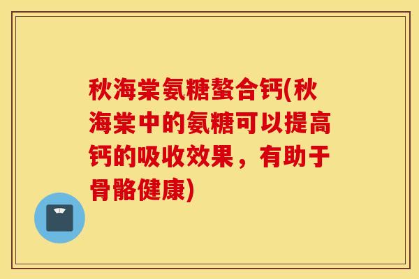 秋海棠氨糖螯合钙(秋海棠中的氨糖可以提高钙的吸收效果，有助于骨骼健康)