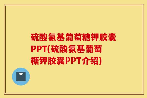 硫酸氨基葡萄糖钾胶囊PPT(硫酸氨基葡萄糖钾胶囊PPT介绍)