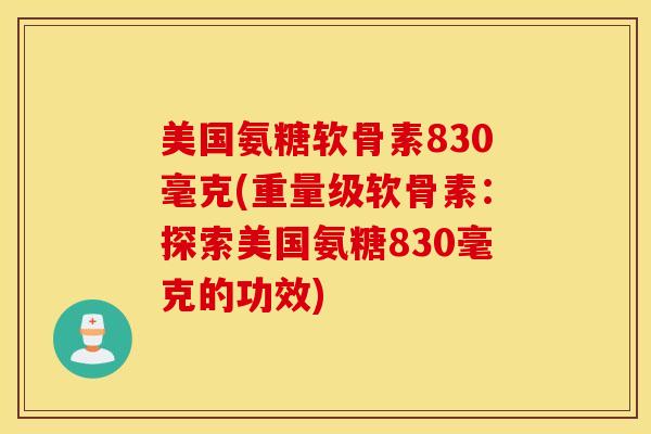 美国氨糖软骨素830毫克(重量级软骨素：探索美国氨糖830毫克的功效)