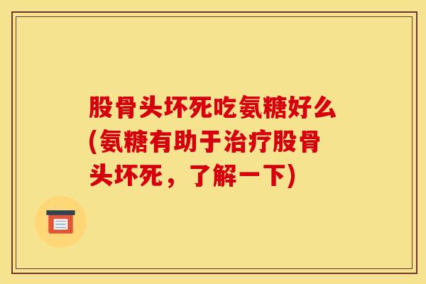 股骨头坏死吃氨糖好么(氨糖有助于治疗股骨头坏死，了解一下)