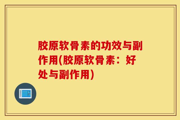 胶原软骨素的功效与副作用(胶原软骨素：好处与副作用)