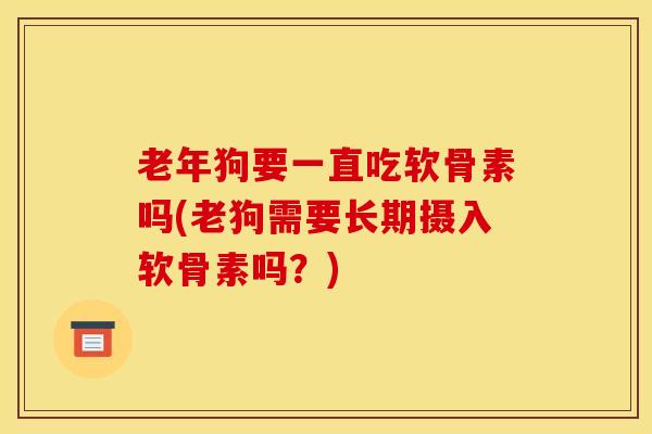 老年狗要一直吃软骨素吗(老狗需要长期摄入软骨素吗？)