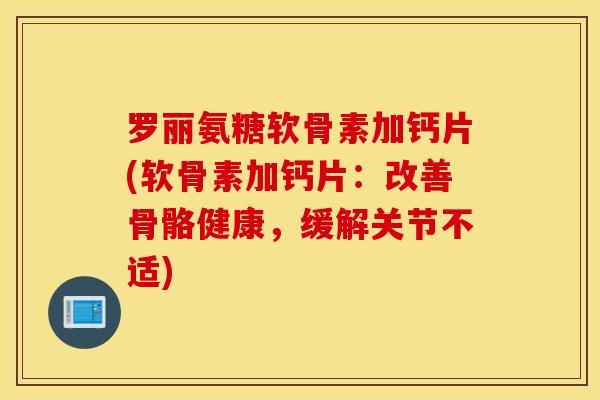 罗丽氨糖软骨素加钙片(软骨素加钙片：改善骨骼健康，缓解关节不适)