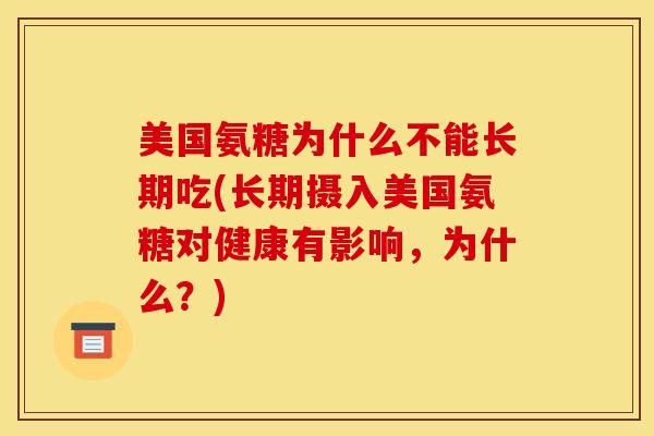 美国氨糖为什么不能长期吃(长期摄入美国氨糖对健康有影响，为什么？)