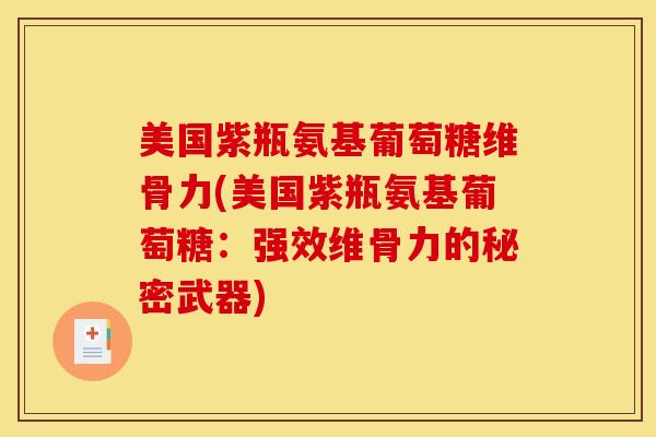 美国紫瓶氨基葡萄糖维骨力(美国紫瓶氨基葡萄糖：强效维骨力的秘密武器)
