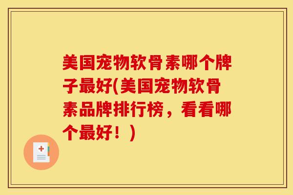 美国宠物软骨素哪个牌子最好(美国宠物软骨素品牌排行榜，看看哪个最好！)