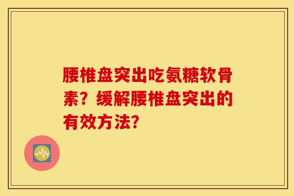 腰椎盘突出吃氨糖软骨素？缓解腰椎盘突出的有效方法？