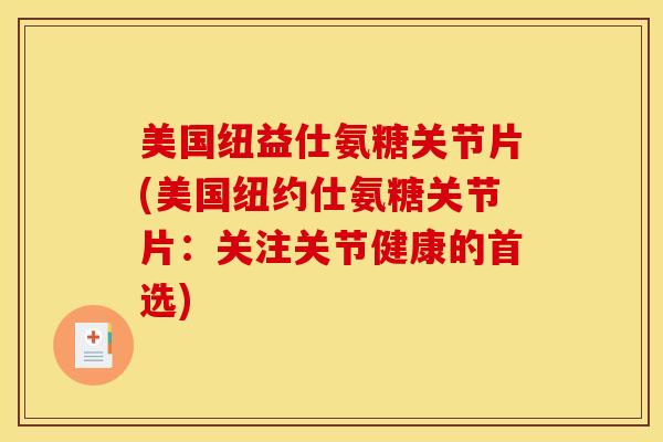 美国纽益仕氨糖关节片(美国纽约仕氨糖关节片：关注关节健康的首选)