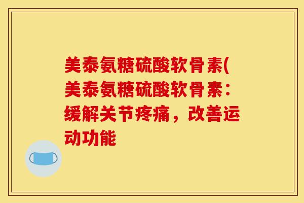 美泰氨糖硫酸软骨素(美泰氨糖硫酸软骨素：缓解关节疼痛，改善运动功能