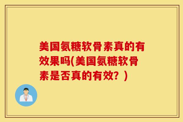 美国氨糖软骨素真的有效果吗(美国氨糖软骨素是否真的有效？)