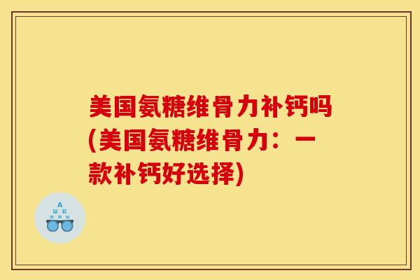 美国氨糖维骨力补钙吗(美国氨糖维骨力：一款补钙好选择)