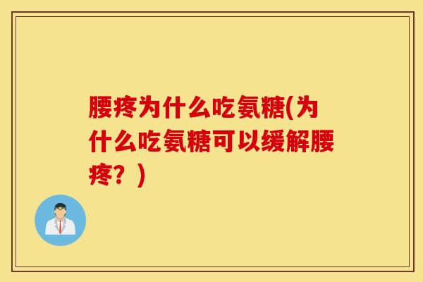 腰疼为什么吃氨糖(为什么吃氨糖可以缓解腰疼?) 腰疼为什么吃氨糖(为什么吃氨糖可以缓解腰疼?)