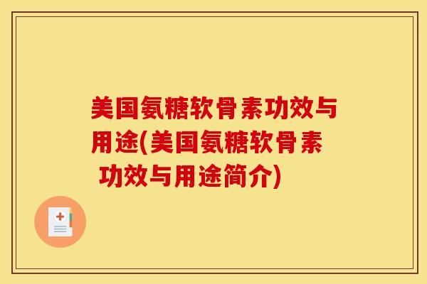美国氨糖软骨素功效与用途(美国氨糖软骨素 功效与用途简介)