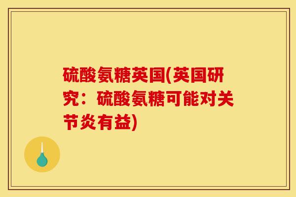 硫酸氨糖英国(英国研究:硫酸氨糖可能对关节炎有益) 硫酸氨糖英国(英国研究:硫酸氨糖可能对关节炎有益)