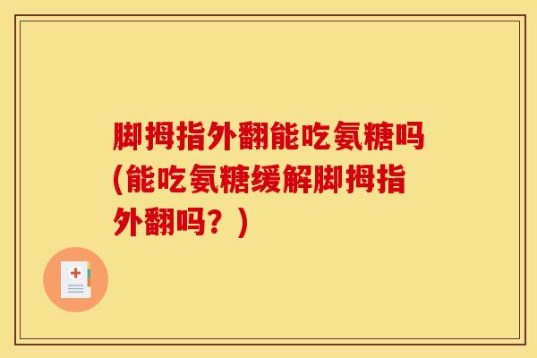 脚拇指外翻能吃氨糖吗(能吃氨糖缓解脚拇指外翻吗？)