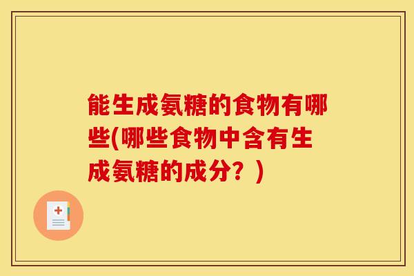 能生成氨糖的食物有哪些(哪些食物中含有生成氨糖的成分？)