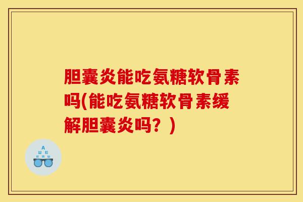 胆囊炎能吃氨糖软骨素吗(能吃氨糖软骨素缓解胆囊炎吗?) 胆囊炎能吃氨糖软骨素吗(能吃氨糖软骨素缓解胆囊炎吗?)