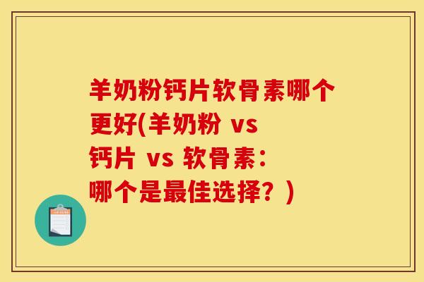 羊奶粉钙片软骨素哪个更好(羊奶粉 vs 钙片 vs 软骨素：哪个是最佳选择？)