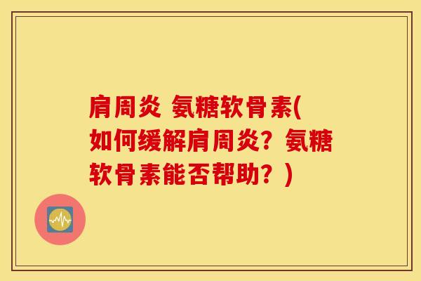 肩周炎 氨糖软骨素(如何缓解肩周炎？氨糖软骨素能否帮助？)