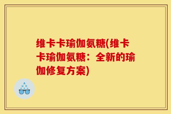 维卡卡瑜伽氨糖(维卡卡瑜伽氨糖：全新的瑜伽修复方案)