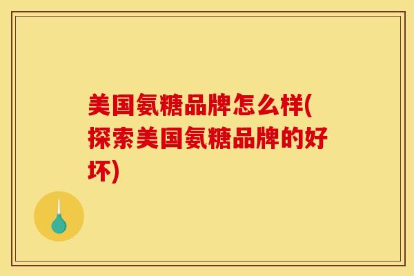 美国氨糖品牌怎么样(探索美国氨糖品牌的好坏)