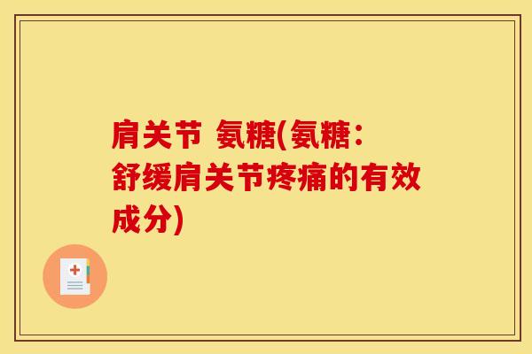 肩关节 氨糖(氨糖：舒缓肩关节疼痛的有效成分)