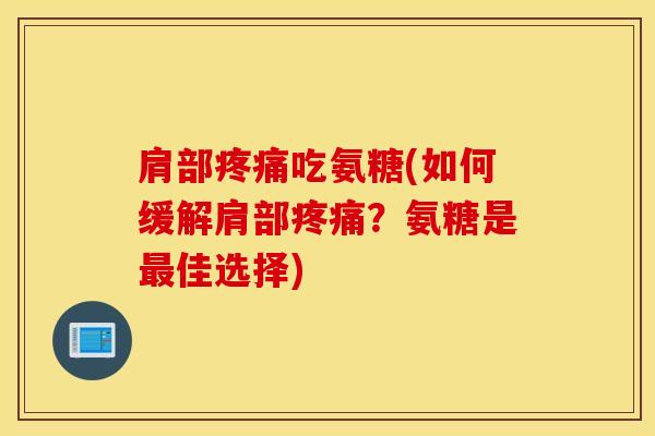 肩部疼痛吃氨糖(如何缓解肩部疼痛？氨糖是最佳选择)
