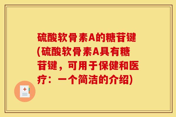硫酸软骨素A的糖苷键(硫酸软骨素A具有糖苷键，可用于保健和医疗：一个简洁的介绍)