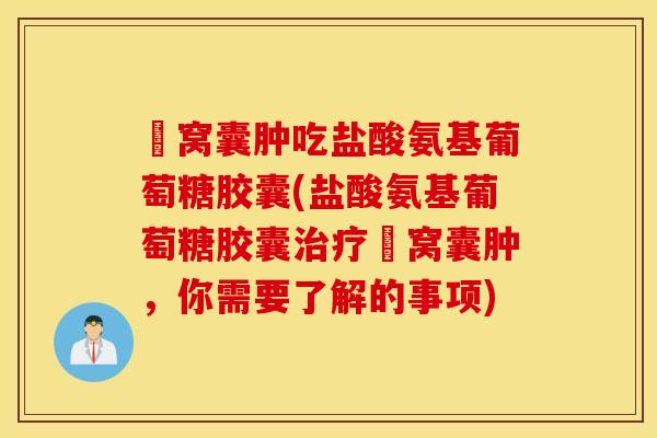 腘窝囊肿吃盐酸氨基葡萄糖胶囊(盐酸氨基葡萄糖胶囊治疗腘窝囊肿，你需要了解的事项)