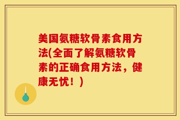 美国氨糖软骨素食用方法(全面了解氨糖软骨素的正确食用方法，健康无忧！)
